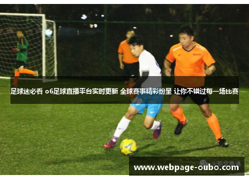 足球迷必看 o6足球直播平台实时更新 全球赛事精彩纷呈 让你不错过每一场比赛